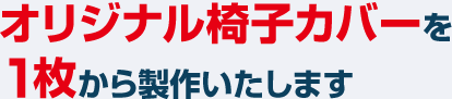 オリジナル椅子カバーを１枚から製作いたします
